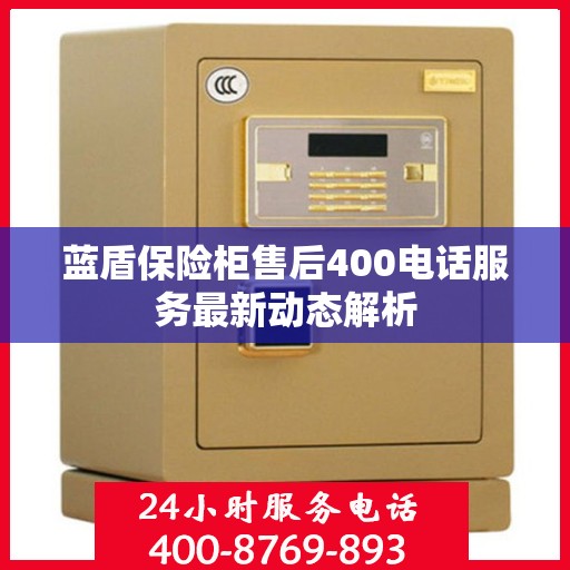 蓝盾保险柜售后400电话服务最新动态解析