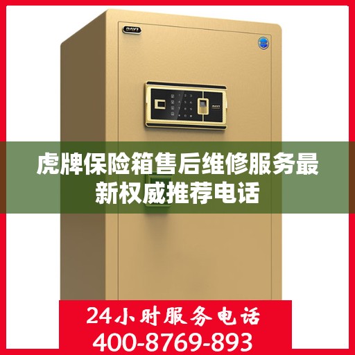 虎牌保险箱售后维修服务最新权威推荐电话