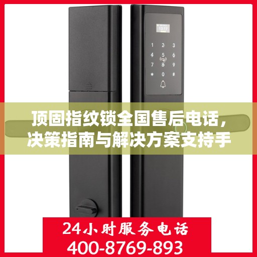 顶固指纹锁全国售后电话，决策指南与解决方案支持手册