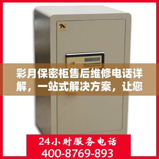 彩月保密柜售后维修电话详解，一站式解决方案，让您无忧售后！