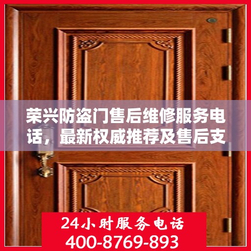 荣兴防盗门售后维修服务电话，最新权威推荐及售后支持指南