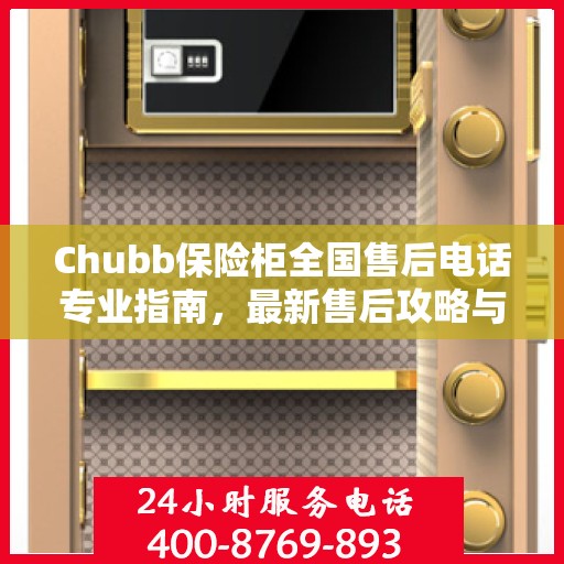 Chubb保险柜全国售后电话专业指南，最新售后攻略与联系方式