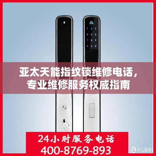 亚太天能指纹锁维修电话，专业维修服务权威指南