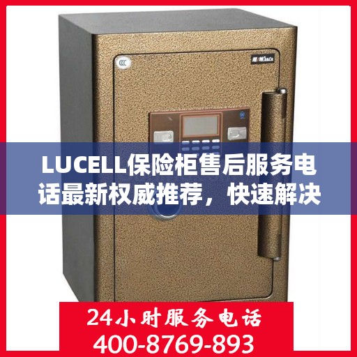 LUCELL保险柜售后服务电话最新权威推荐，快速解决您的需求