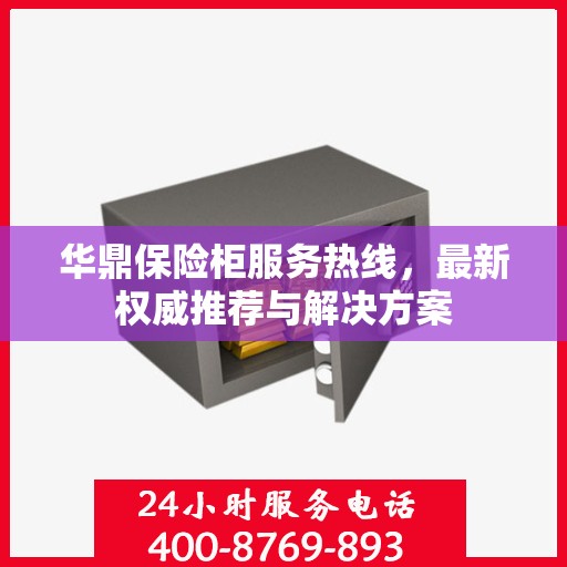 华鼎保险柜服务热线，最新权威推荐与解决方案