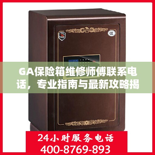 GA保险箱维修师傅联系电话，专业指南与最新攻略揭秘