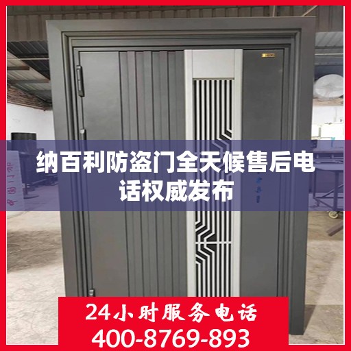纳百利防盗门全天候售后电话权威发布