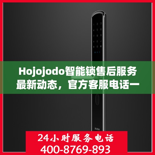 Hojojodo智能锁售后服务最新动态，官方客服电话一览