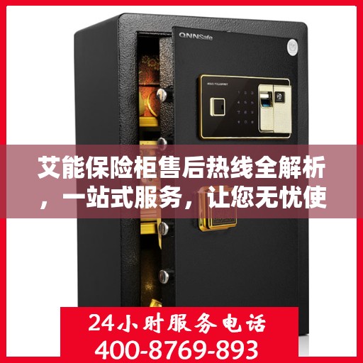 艾能保险柜售后热线全解析，一站式服务，让您无忧使用保险柜