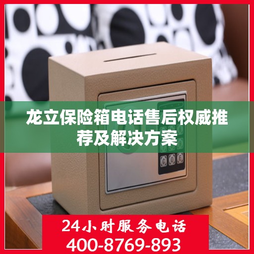龙立保险箱电话售后权威推荐及解决方案