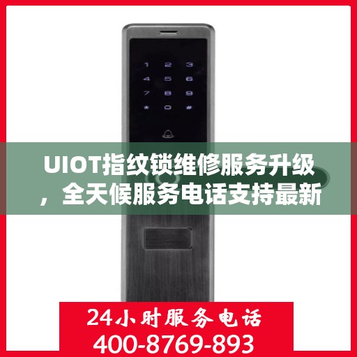 UIOT指纹锁维修服务升级，全天候服务电话支持最新动态
