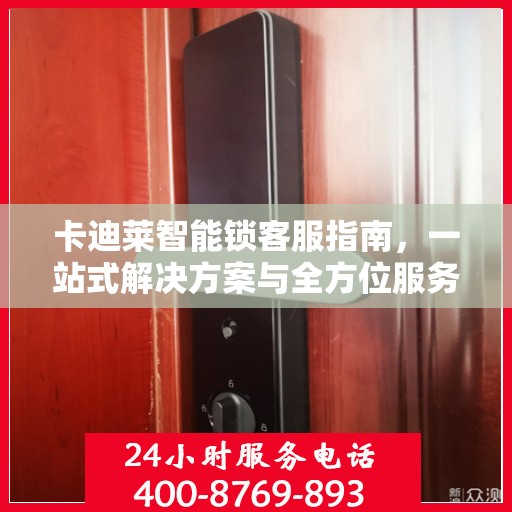 卡迪莱智能锁客服指南，一站式解决方案与全方位服务支持