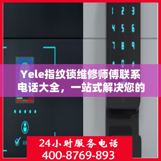 Yele指纹锁维修师傅联系电话大全，一站式解决您的维修需求