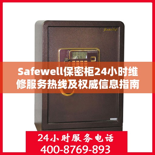 Safewell保密柜24小时维修服务热线及权威信息指南