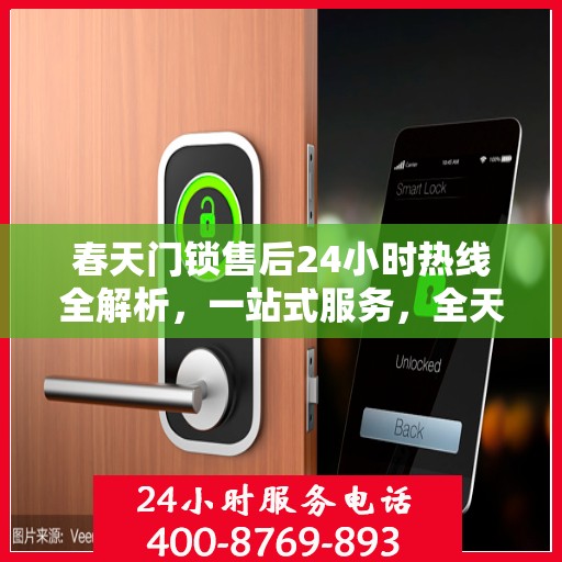 春天门锁售后24小时热线全解析，一站式服务，全天候守护您的安全