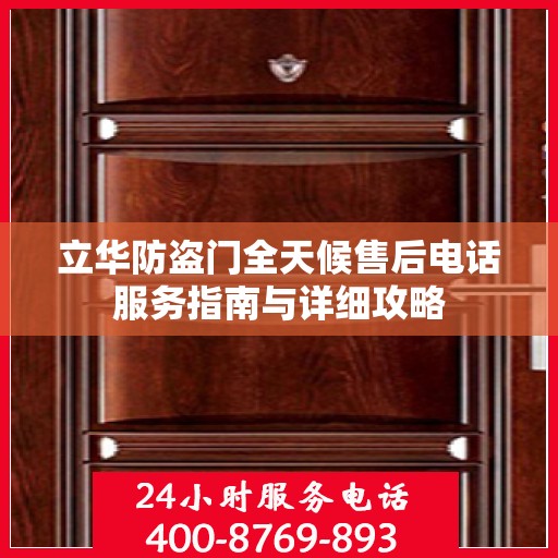 立华防盗门全天候售后电话服务指南与详细攻略
