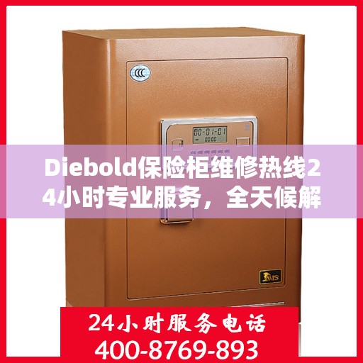 Diebold保险柜维修热线24小时专业服务，全天候解决您的安全锁事需求