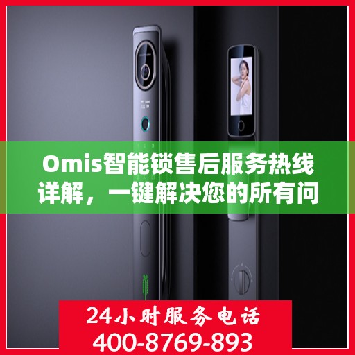 Omis智能锁售后服务热线详解，一键解决您的所有问题