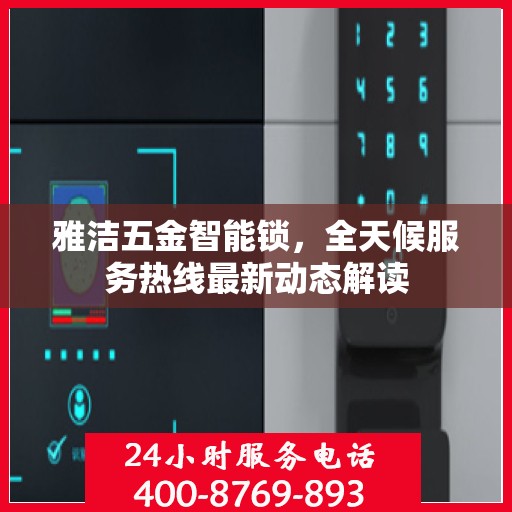 雅洁五金智能锁，全天候服务热线最新动态解读