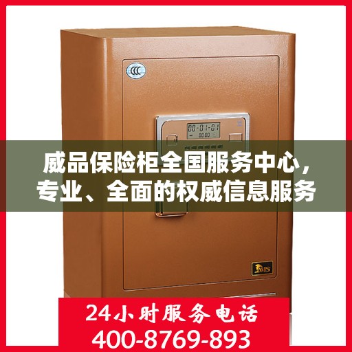 威品保险柜全国服务中心，专业、全面的权威信息服务