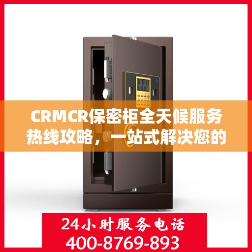 CRMCR保密柜全天候服务热线攻略，一站式解决您的需求与问题