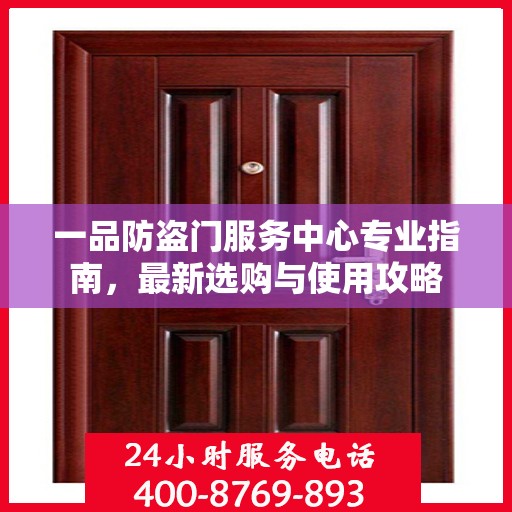 一品防盗门服务中心专业指南，最新选购与使用攻略