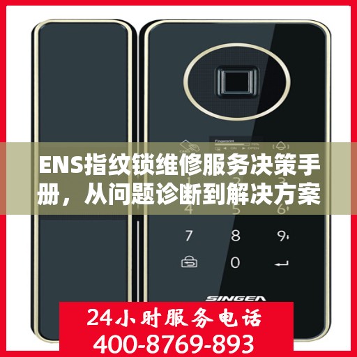ENS指纹锁维修服务决策手册，从问题诊断到解决方案的全面指南