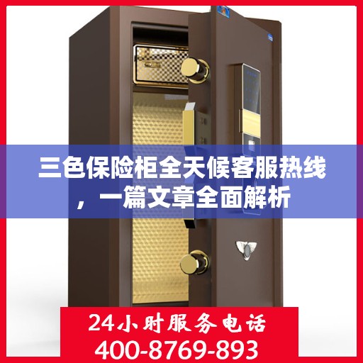 三色保险柜全天候客服热线，一篇文章全面解析