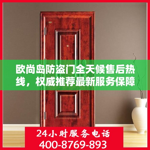 欧尚岛防盗门全天候售后热线，权威推荐最新服务保障。