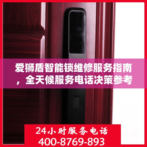爱狮盾智能锁维修服务指南，全天候服务电话决策参考