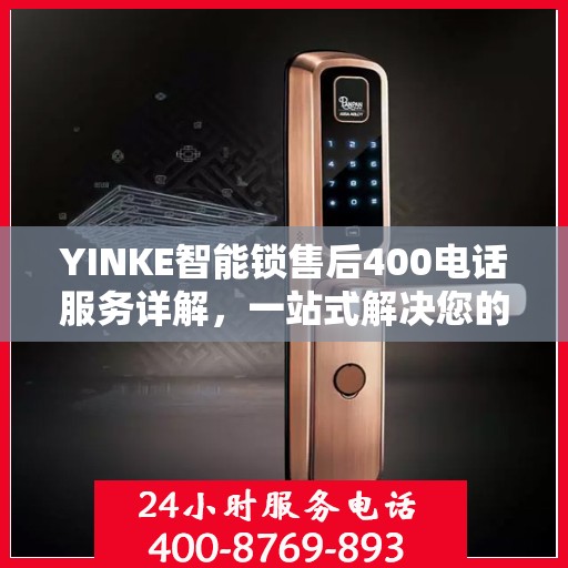 YINKE智能锁售后400电话服务详解，一站式解决您的疑问和需求