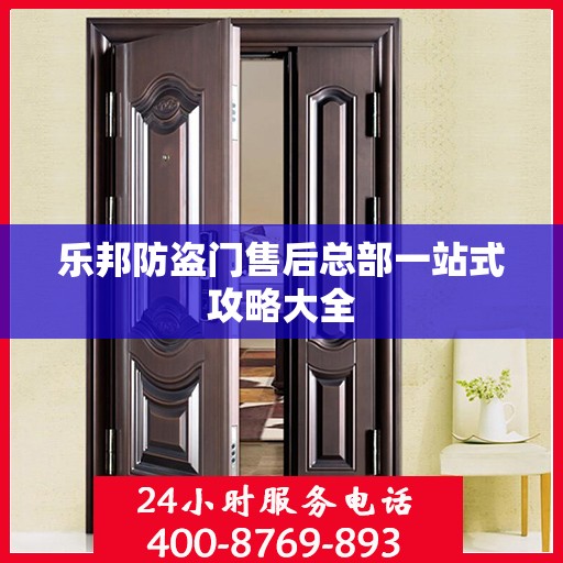 乐邦防盗门售后总部一站式攻略大全