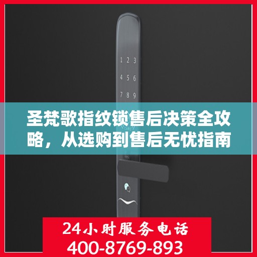 圣梵歌指纹锁售后决策全攻略，从选购到售后无忧指南
