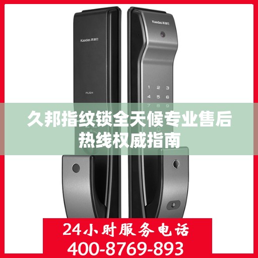 久邦指纹锁全天候专业售后热线权威指南