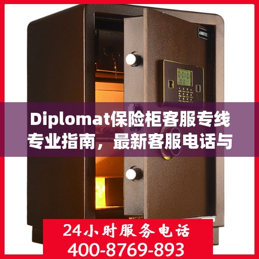 Diplomat保险柜客服专线专业指南，最新客服电话与攻略