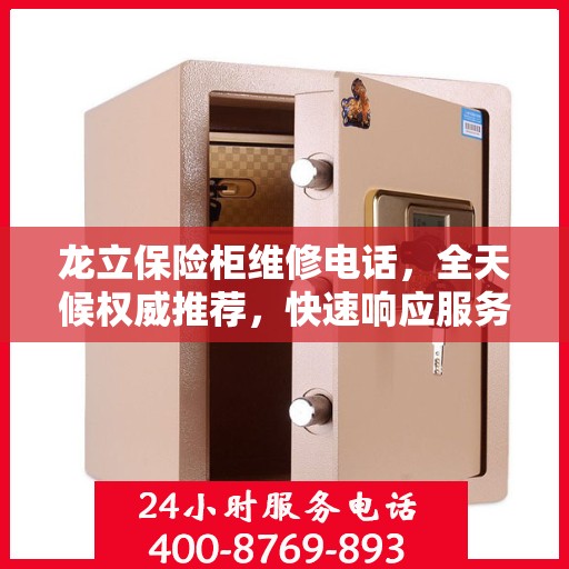 龙立保险柜维修电话，全天候权威推荐，快速响应服务保障！