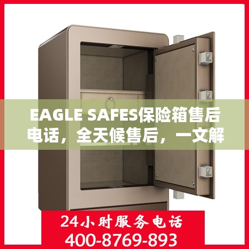 EAGLE SAFES保险箱售后电话，全天候售后，一文解析服务全貌