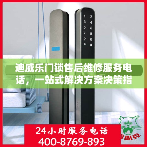 迪威乐门锁售后维修服务电话，一站式解决方案决策指南