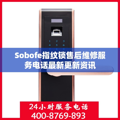Sobofe指纹锁售后维修服务电话最新更新资讯