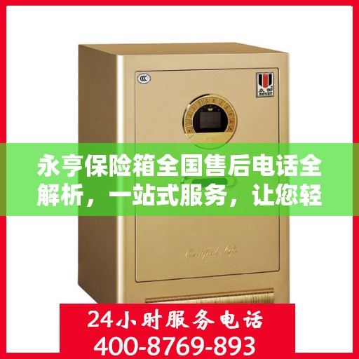 永亨保险箱全国售后电话全解析，一站式服务，让您轻松了解售后保障！