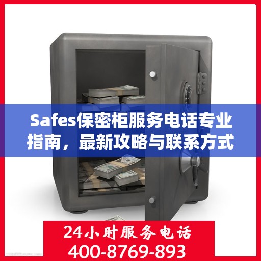 Safes保密柜服务电话专业指南，最新攻略与联系方式