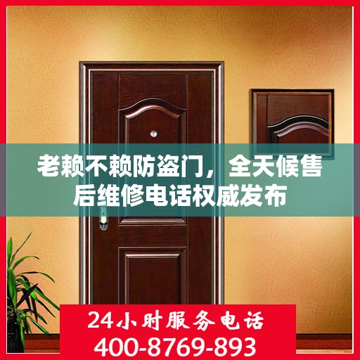 老赖不赖防盗门，全天候售后维修电话权威发布