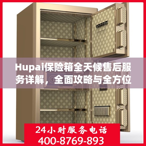 Hupai保险箱全天候售后服务详解，全面攻略与全方位支持