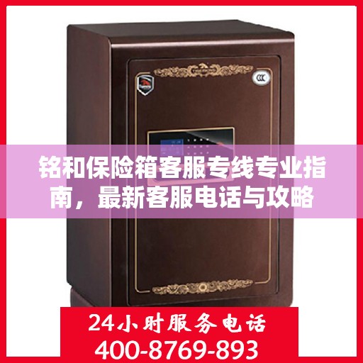 铭和保险箱客服专线专业指南，最新客服电话与攻略