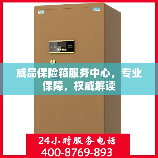 威品保险箱服务中心，专业保障，权威解读