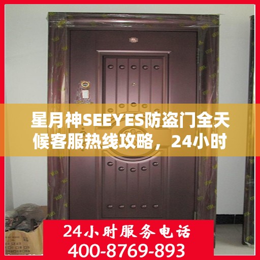 星月神SEEYES防盗门全天候客服热线攻略，24小时贴心服务解析