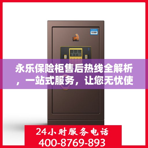 永乐保险柜售后热线全解析，一站式服务，让您无忧使用保险柜