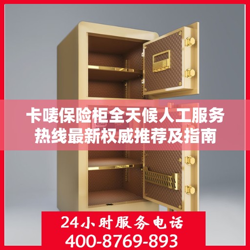 卡唛保险柜全天候人工服务热线最新权威推荐及指南