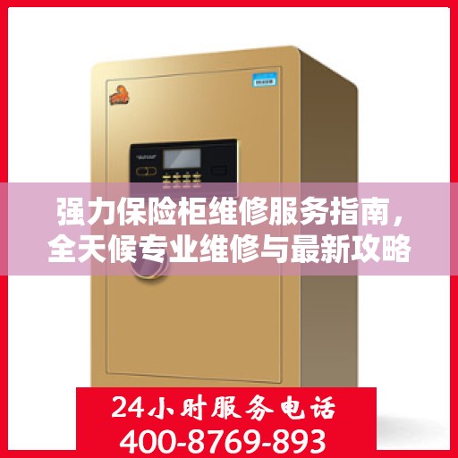 强力保险柜维修服务指南，全天候专业维修与最新攻略电话