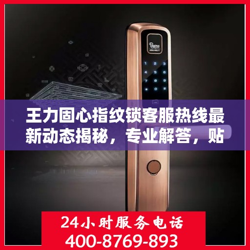 王力固心指纹锁客服热线最新动态揭秘，专业解答，贴心服务